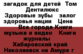 1400 загадок для детей. Том 2  «Дентилюкс». Здоровые зубы — залог здоровья нации › Цена ­ 424 - Все города Книги, музыка и видео » Книги, журналы   . Хабаровский край,Николаевск-на-Амуре г.